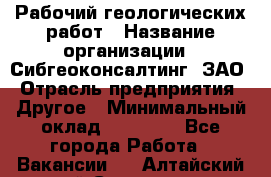 Рабочий геологических работ › Название организации ­ Сибгеоконсалтинг, ЗАО › Отрасль предприятия ­ Другое › Минимальный оклад ­ 65 000 - Все города Работа » Вакансии   . Алтайский край,Славгород г.